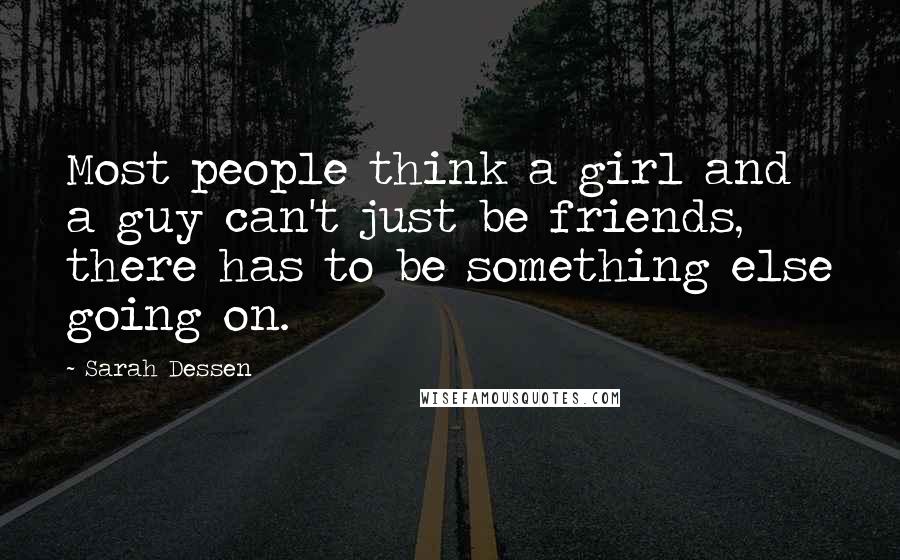 Sarah Dessen Quotes: Most people think a girl and a guy can't just be friends, there has to be something else going on.