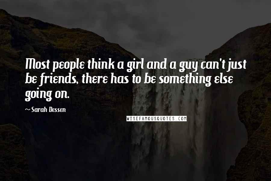 Sarah Dessen Quotes: Most people think a girl and a guy can't just be friends, there has to be something else going on.