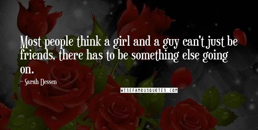 Sarah Dessen Quotes: Most people think a girl and a guy can't just be friends, there has to be something else going on.