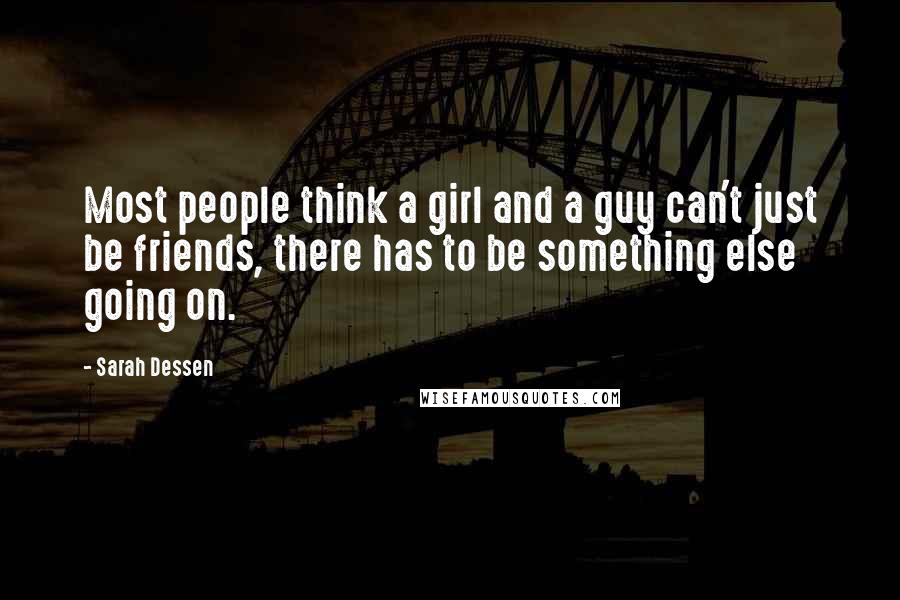 Sarah Dessen Quotes: Most people think a girl and a guy can't just be friends, there has to be something else going on.