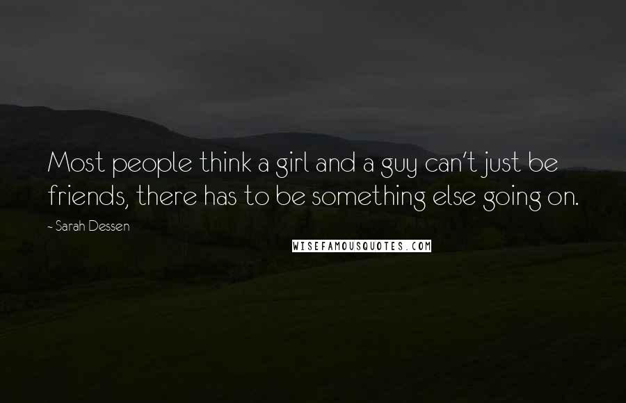 Sarah Dessen Quotes: Most people think a girl and a guy can't just be friends, there has to be something else going on.