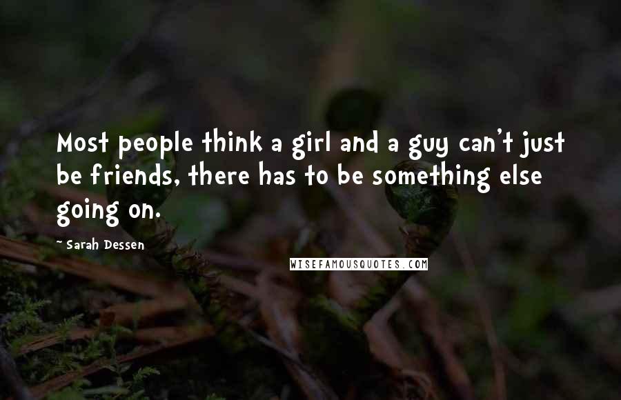 Sarah Dessen Quotes: Most people think a girl and a guy can't just be friends, there has to be something else going on.