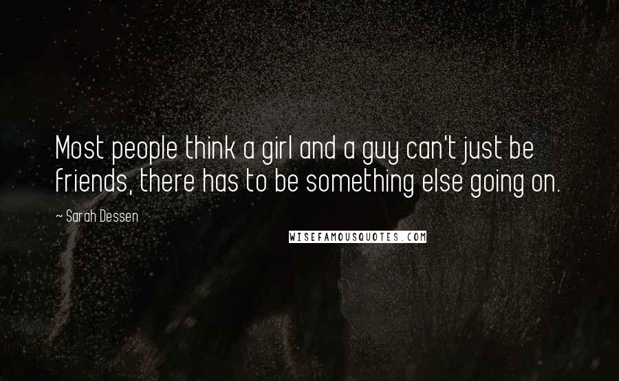 Sarah Dessen Quotes: Most people think a girl and a guy can't just be friends, there has to be something else going on.