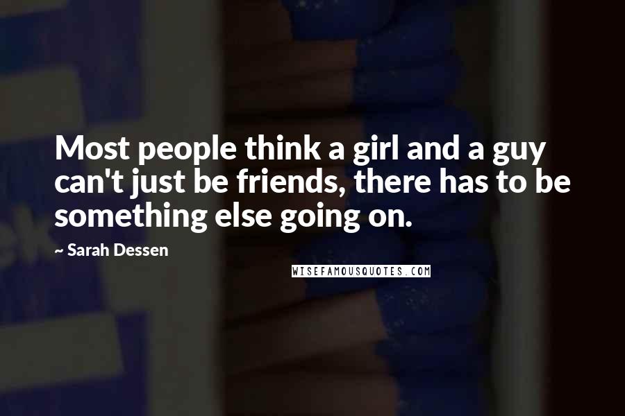 Sarah Dessen Quotes: Most people think a girl and a guy can't just be friends, there has to be something else going on.