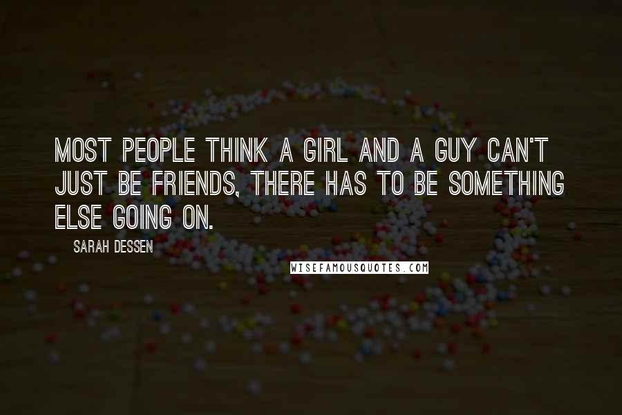 Sarah Dessen Quotes: Most people think a girl and a guy can't just be friends, there has to be something else going on.