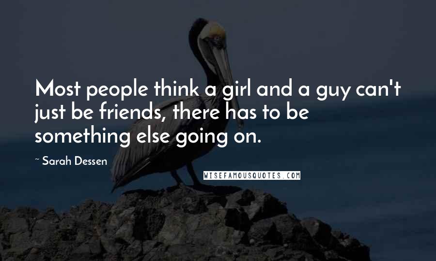 Sarah Dessen Quotes: Most people think a girl and a guy can't just be friends, there has to be something else going on.