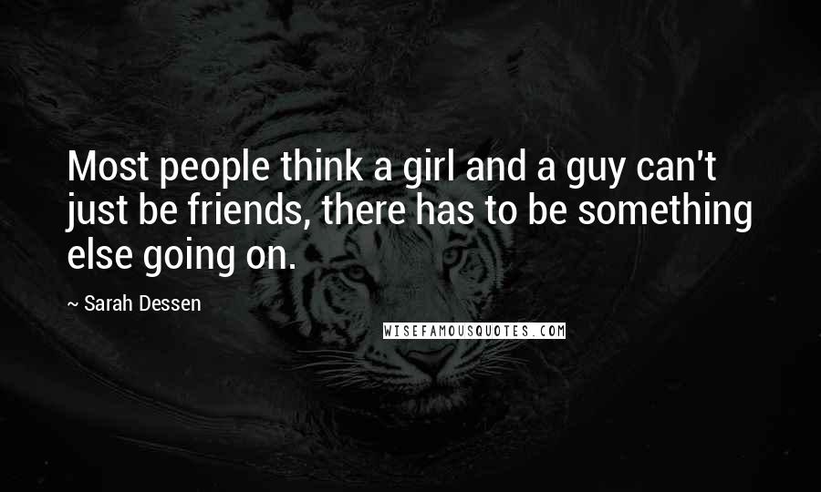 Sarah Dessen Quotes: Most people think a girl and a guy can't just be friends, there has to be something else going on.