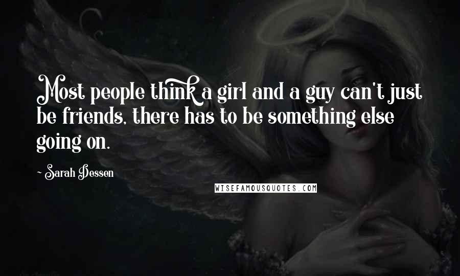 Sarah Dessen Quotes: Most people think a girl and a guy can't just be friends, there has to be something else going on.