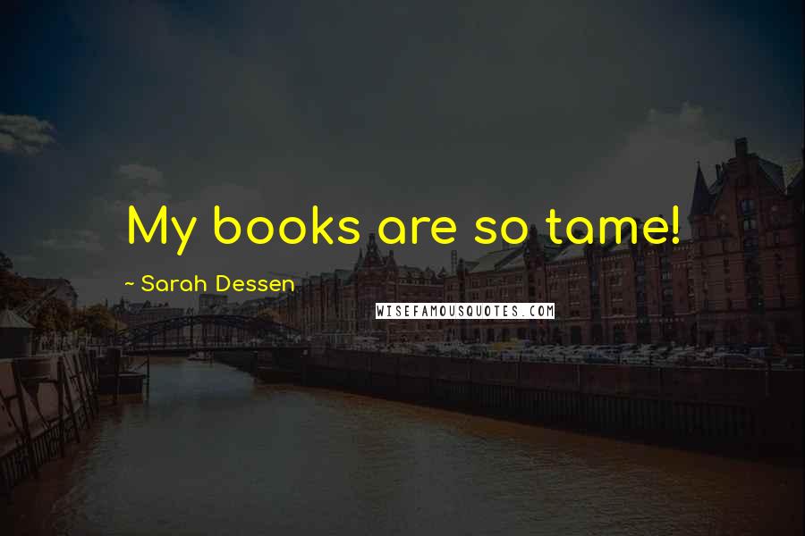Sarah Dessen Quotes: My books are so tame!