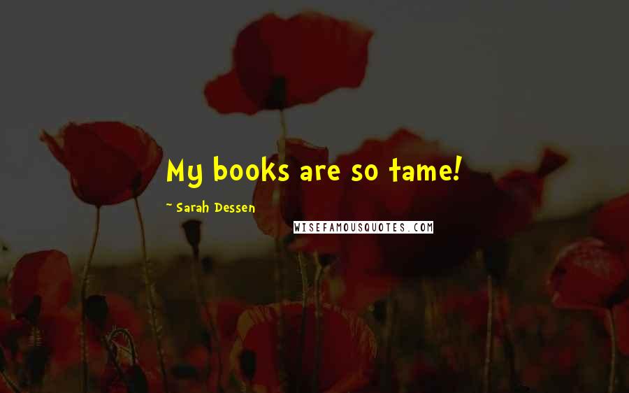 Sarah Dessen Quotes: My books are so tame!