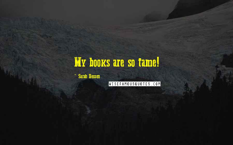 Sarah Dessen Quotes: My books are so tame!