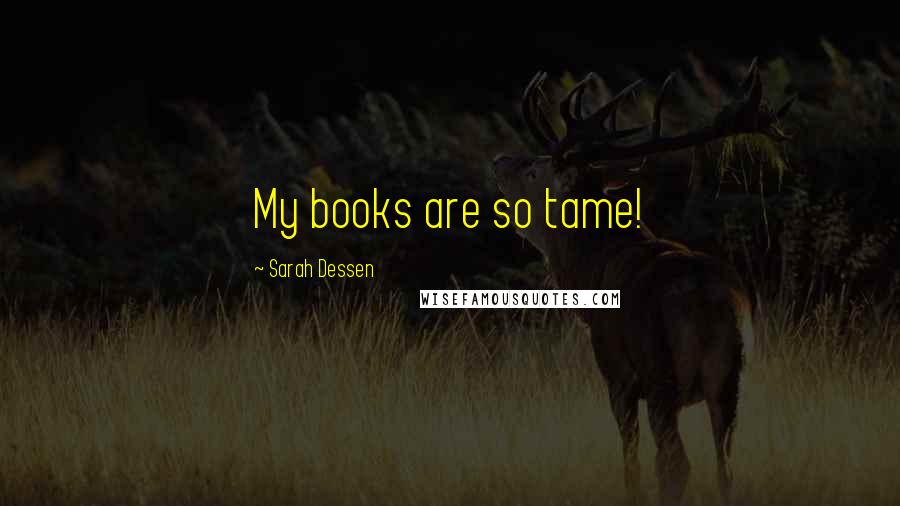 Sarah Dessen Quotes: My books are so tame!
