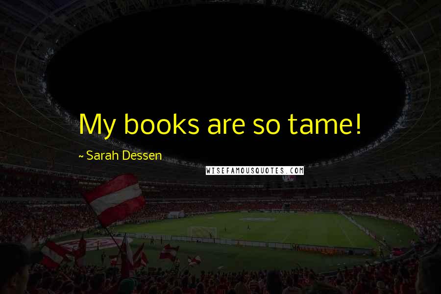 Sarah Dessen Quotes: My books are so tame!