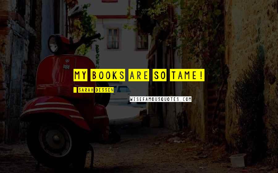Sarah Dessen Quotes: My books are so tame!