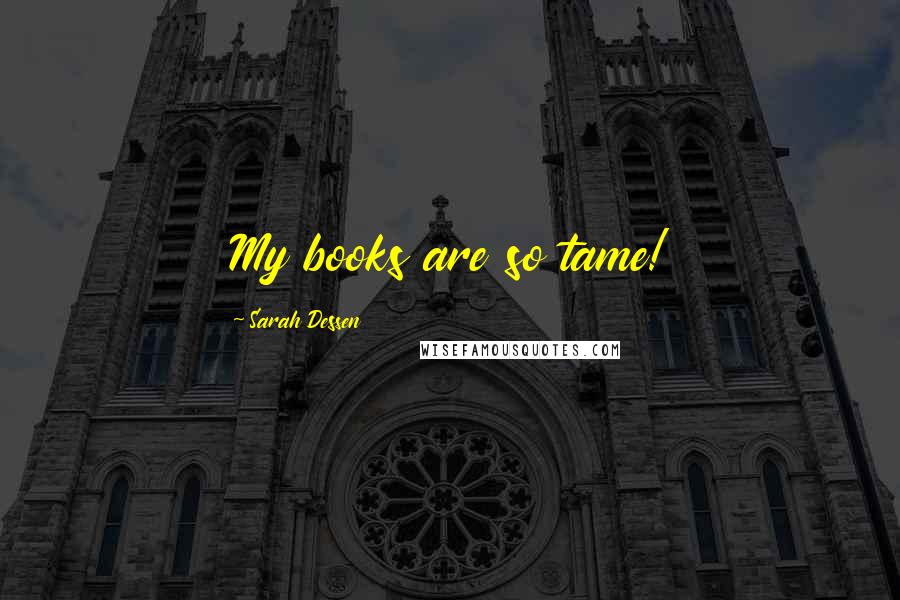 Sarah Dessen Quotes: My books are so tame!
