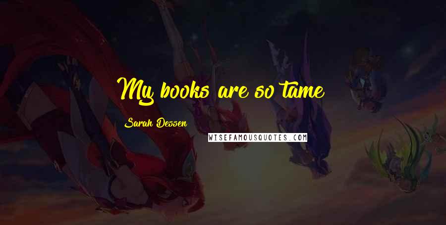 Sarah Dessen Quotes: My books are so tame!