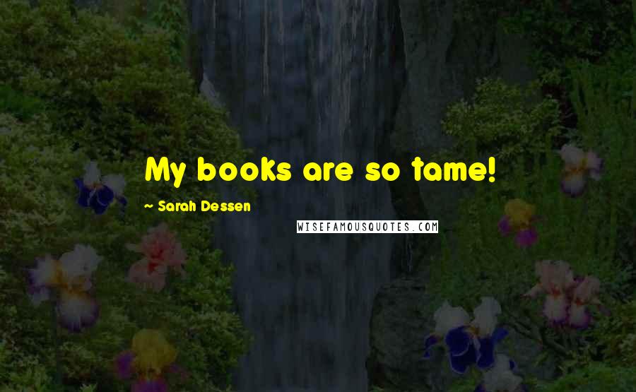 Sarah Dessen Quotes: My books are so tame!