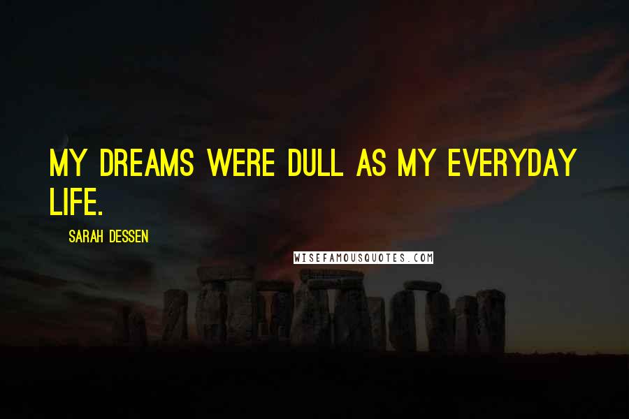 Sarah Dessen Quotes: My dreams were dull as my everyday life.