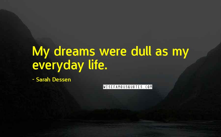 Sarah Dessen Quotes: My dreams were dull as my everyday life.