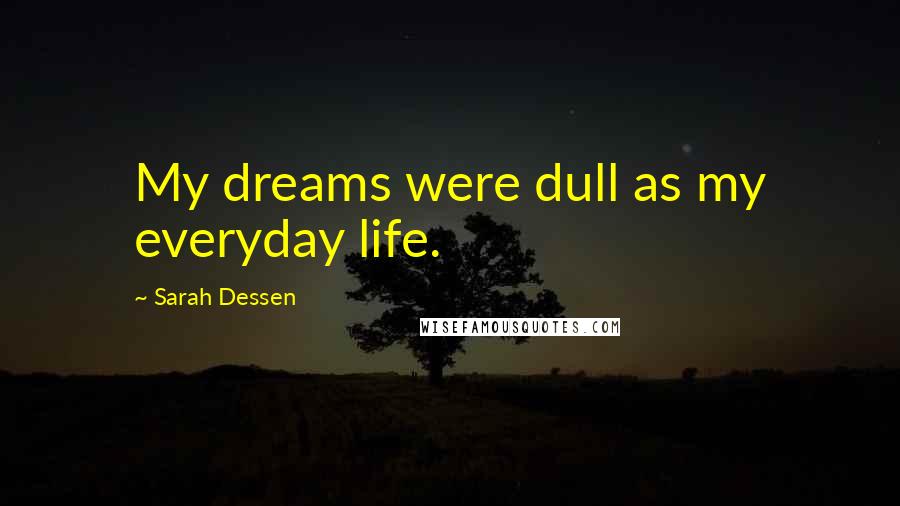 Sarah Dessen Quotes: My dreams were dull as my everyday life.