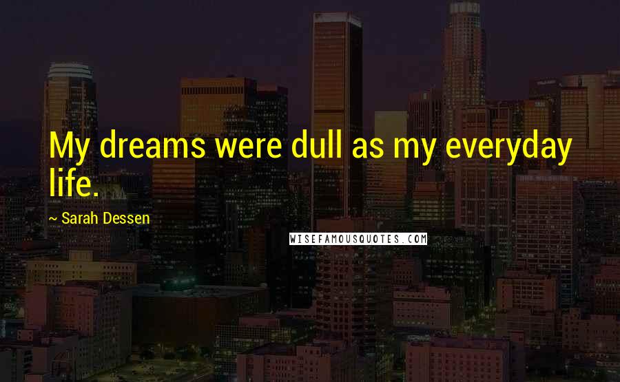 Sarah Dessen Quotes: My dreams were dull as my everyday life.