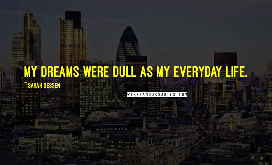 Sarah Dessen Quotes: My dreams were dull as my everyday life.