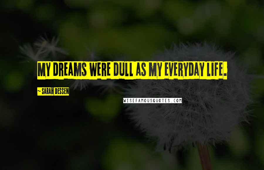 Sarah Dessen Quotes: My dreams were dull as my everyday life.