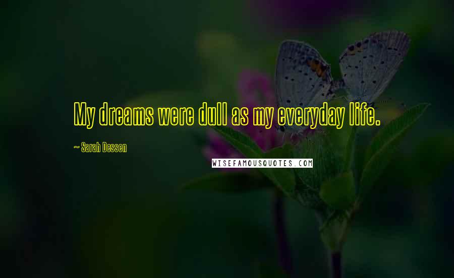 Sarah Dessen Quotes: My dreams were dull as my everyday life.