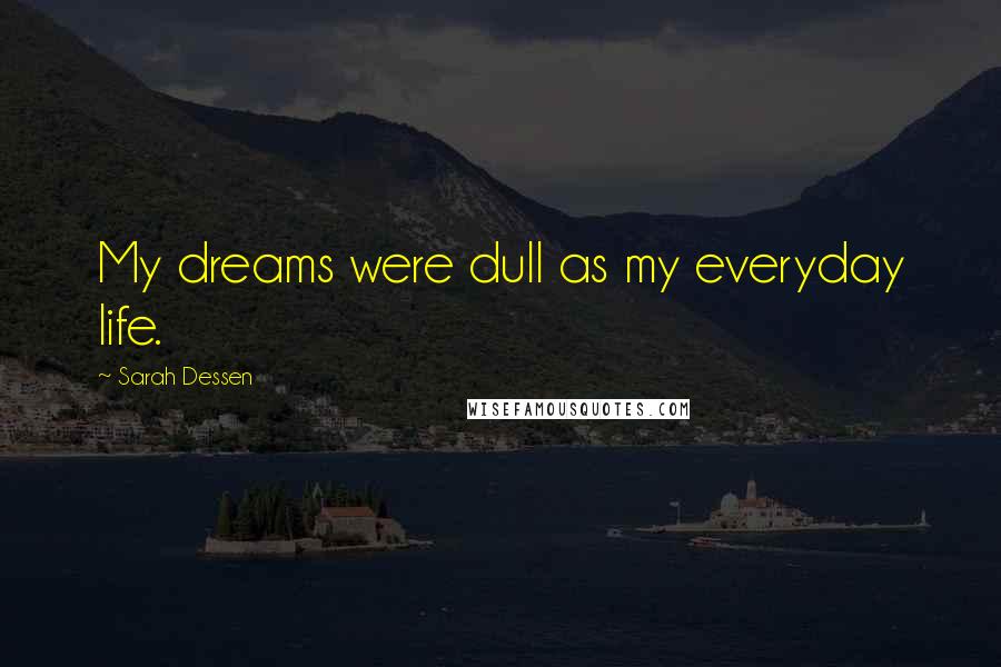 Sarah Dessen Quotes: My dreams were dull as my everyday life.