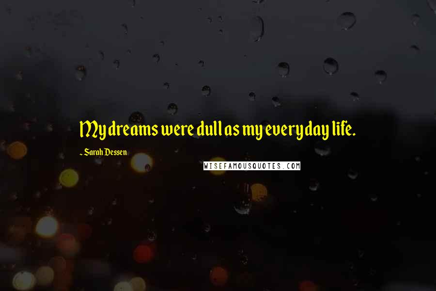 Sarah Dessen Quotes: My dreams were dull as my everyday life.