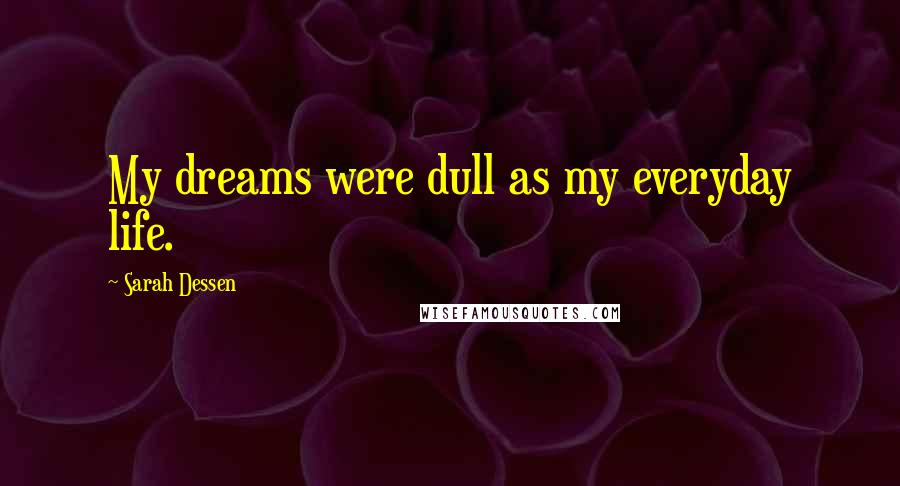 Sarah Dessen Quotes: My dreams were dull as my everyday life.