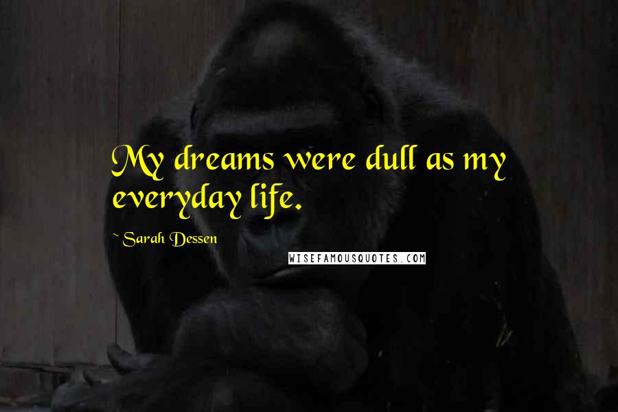 Sarah Dessen Quotes: My dreams were dull as my everyday life.