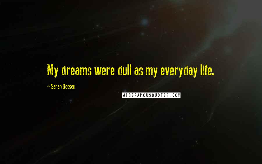 Sarah Dessen Quotes: My dreams were dull as my everyday life.