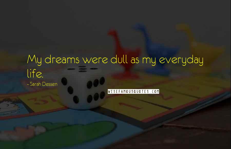 Sarah Dessen Quotes: My dreams were dull as my everyday life.