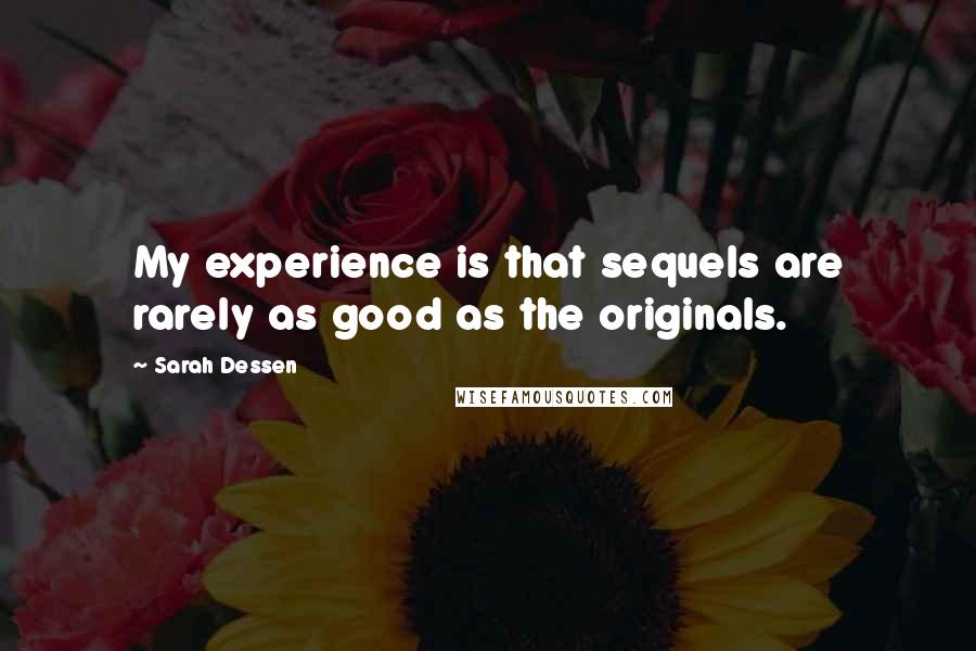 Sarah Dessen Quotes: My experience is that sequels are rarely as good as the originals.