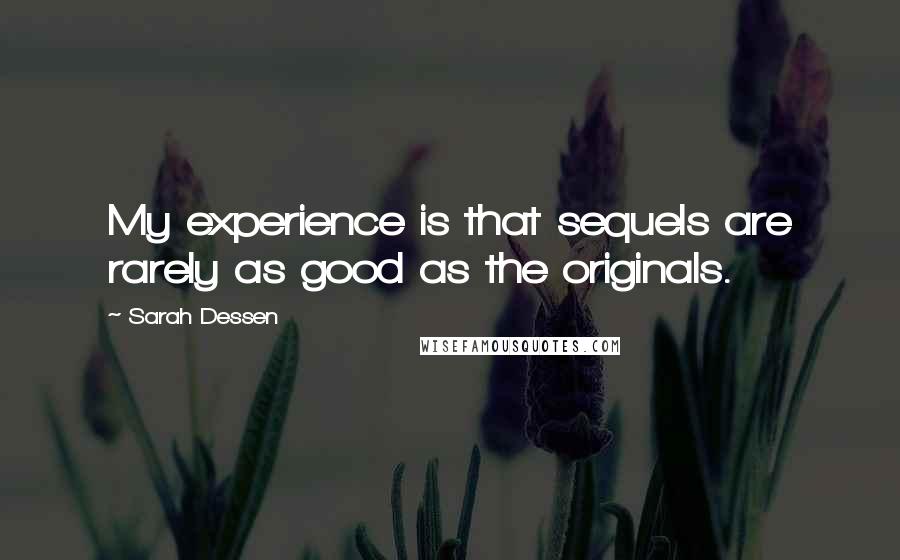Sarah Dessen Quotes: My experience is that sequels are rarely as good as the originals.
