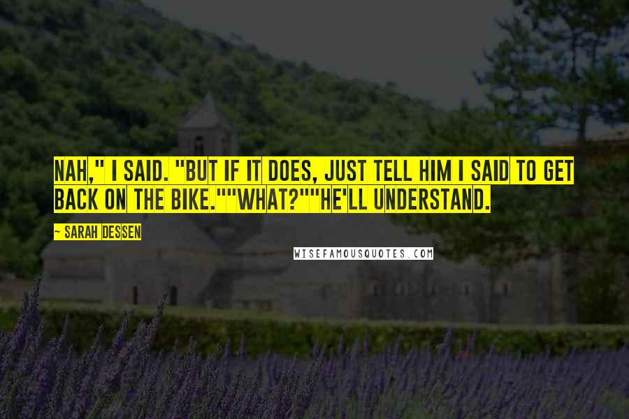 Sarah Dessen Quotes: Nah," I said. "But if it does, just tell him I said to get back on the bike.""What?""He'll understand.