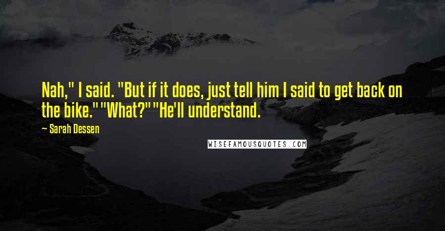 Sarah Dessen Quotes: Nah," I said. "But if it does, just tell him I said to get back on the bike.""What?""He'll understand.