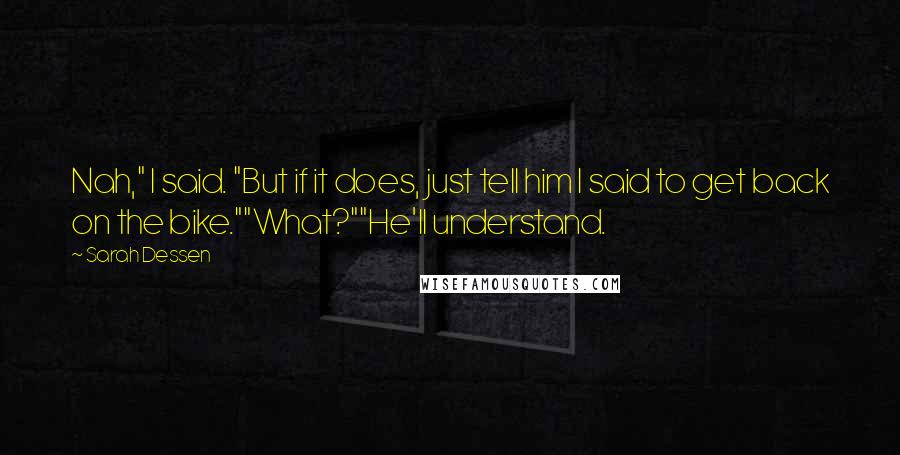 Sarah Dessen Quotes: Nah," I said. "But if it does, just tell him I said to get back on the bike.""What?""He'll understand.