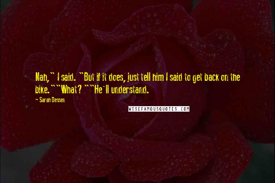 Sarah Dessen Quotes: Nah," I said. "But if it does, just tell him I said to get back on the bike.""What?""He'll understand.