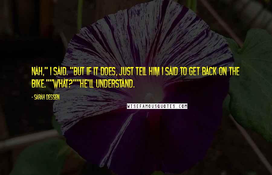 Sarah Dessen Quotes: Nah," I said. "But if it does, just tell him I said to get back on the bike.""What?""He'll understand.