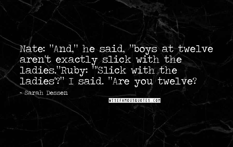 Sarah Dessen Quotes: Nate: "And," he said, "boys at twelve aren't exactly slick with the ladies."Ruby: "'Slick with the ladies'?" I said. "Are you twelve?