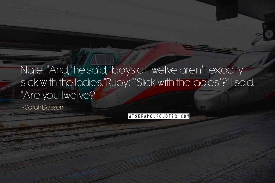 Sarah Dessen Quotes: Nate: "And," he said, "boys at twelve aren't exactly slick with the ladies."Ruby: "'Slick with the ladies'?" I said. "Are you twelve?