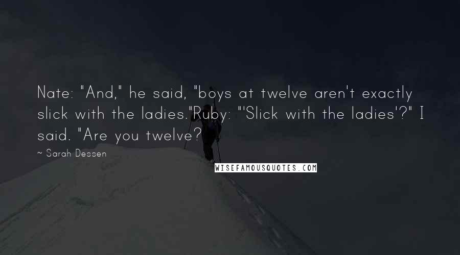 Sarah Dessen Quotes: Nate: "And," he said, "boys at twelve aren't exactly slick with the ladies."Ruby: "'Slick with the ladies'?" I said. "Are you twelve?