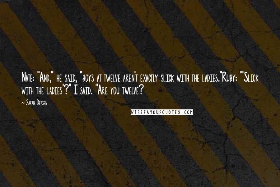 Sarah Dessen Quotes: Nate: "And," he said, "boys at twelve aren't exactly slick with the ladies."Ruby: "'Slick with the ladies'?" I said. "Are you twelve?