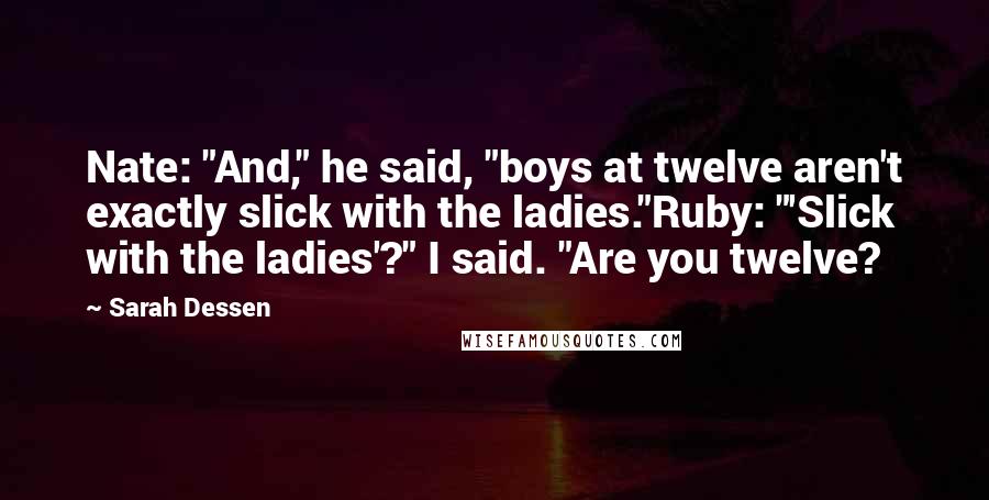 Sarah Dessen Quotes: Nate: "And," he said, "boys at twelve aren't exactly slick with the ladies."Ruby: "'Slick with the ladies'?" I said. "Are you twelve?