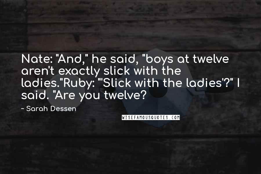 Sarah Dessen Quotes: Nate: "And," he said, "boys at twelve aren't exactly slick with the ladies."Ruby: "'Slick with the ladies'?" I said. "Are you twelve?