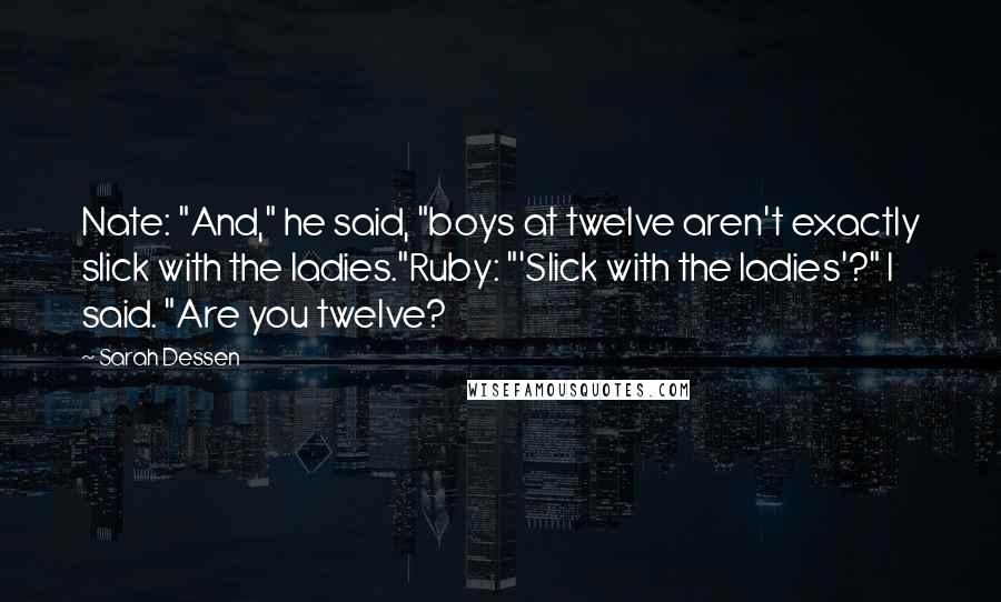 Sarah Dessen Quotes: Nate: "And," he said, "boys at twelve aren't exactly slick with the ladies."Ruby: "'Slick with the ladies'?" I said. "Are you twelve?