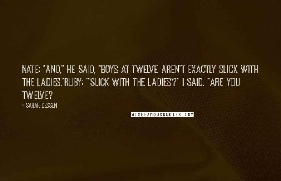 Sarah Dessen Quotes: Nate: "And," he said, "boys at twelve aren't exactly slick with the ladies."Ruby: "'Slick with the ladies'?" I said. "Are you twelve?