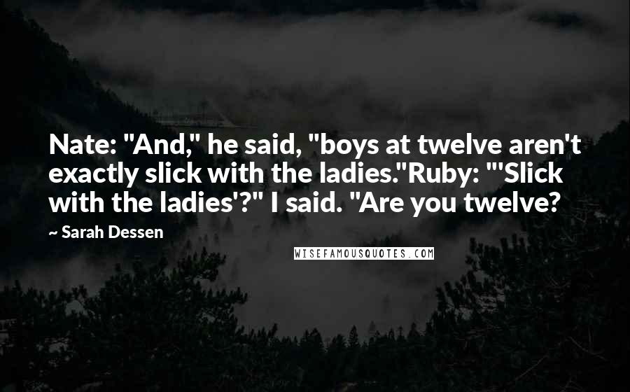 Sarah Dessen Quotes: Nate: "And," he said, "boys at twelve aren't exactly slick with the ladies."Ruby: "'Slick with the ladies'?" I said. "Are you twelve?